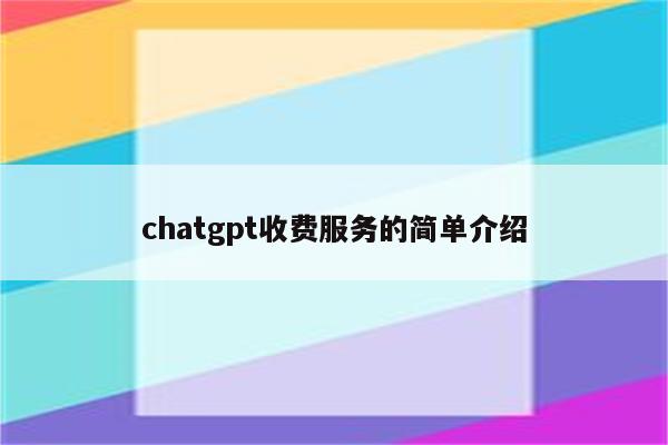 chatgpt收费服务的简单介绍