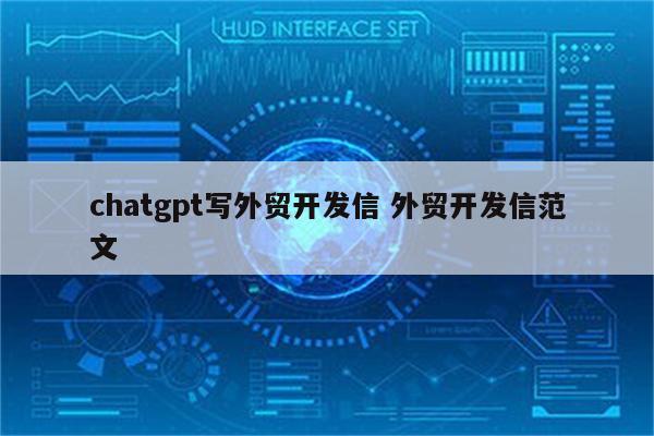 chatgpt写外贸开发信 外贸开发信范文