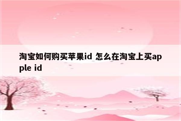 淘宝如何购买苹果id 怎么在淘宝上买apple id