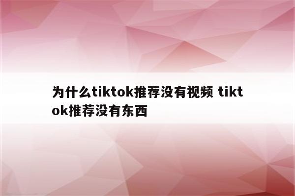 为什么tiktok推荐没有视频 tiktok推荐没有东西