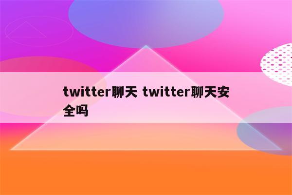 twitter聊天 twitter聊天安全吗