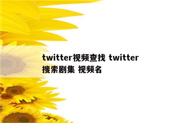 twitter视频查找 twitter 搜索剧集 视频名