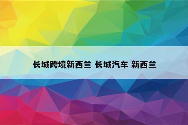 长城跨境新西兰 长城汽车 新西兰