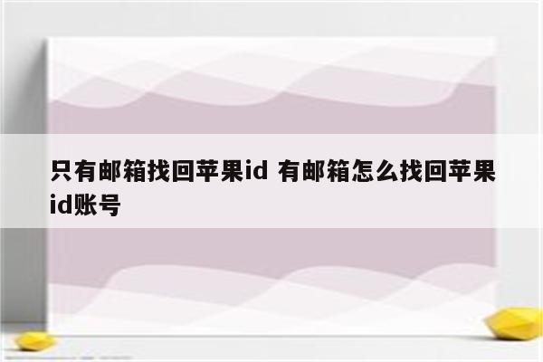 只有邮箱找回苹果id 有邮箱怎么找回苹果id账号