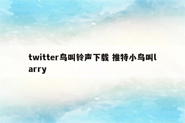 twitter鸟叫铃声下载 推特小鸟叫larry