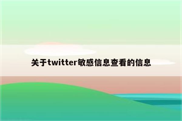 关于twitter敏感信息查看的信息