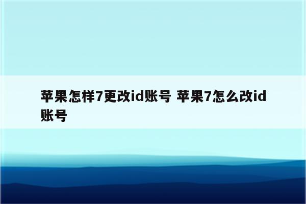 苹果怎样7更改id账号 苹果7怎么改id账号