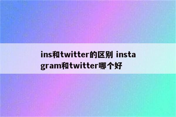 ins和twitter的区别 instagram和twitter哪个好
