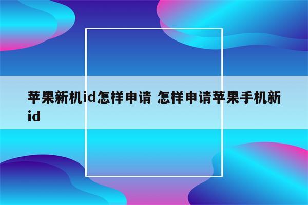 苹果新机id怎样申请 怎样申请苹果手机新id