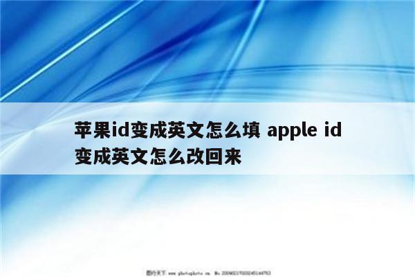 苹果id变成英文怎么填 apple id变成英文怎么改回来