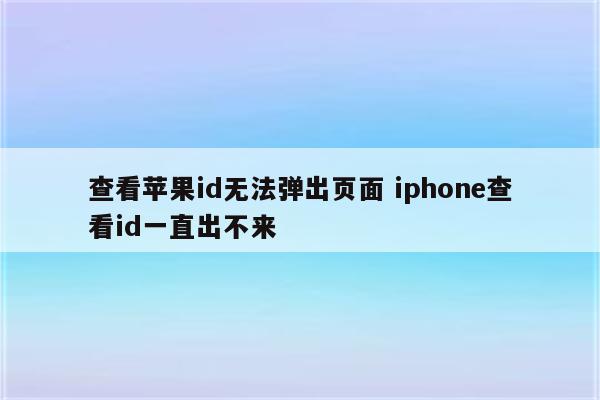 查看苹果id无法弹出页面 iphone查看id一直出不来