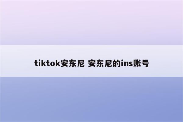 tiktok安东尼 安东尼的ins账号