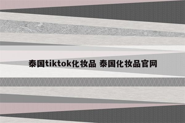 泰国tiktok化妆品 泰国化妆品官网