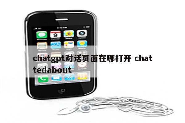 chatgpt对话页面在哪打开 chattedabout