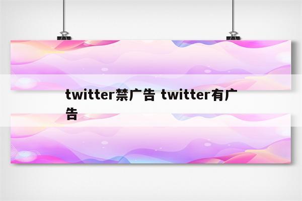 twitter禁广告 twitter有广告