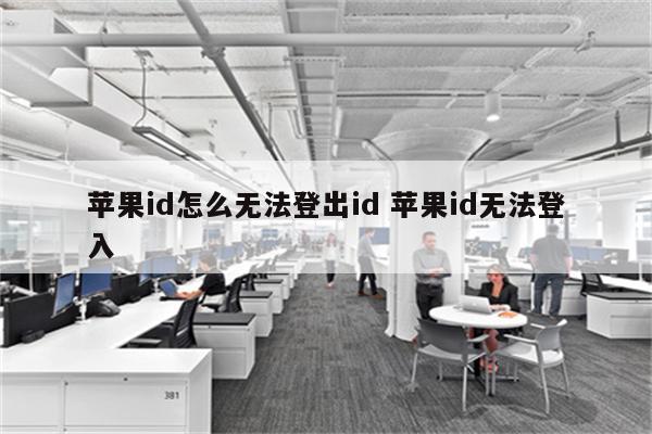 苹果id怎么无法登出id 苹果id无法登入