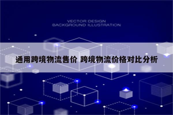 通用跨境物流售价 跨境物流价格对比分析