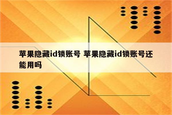 苹果隐藏id锁账号 苹果隐藏id锁账号还能用吗