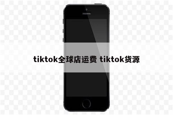 tiktok全球店运费 tiktok货源