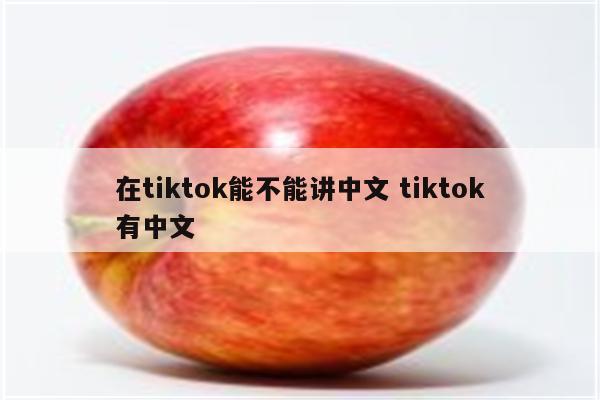 在tiktok能不能讲中文 tiktok有中文