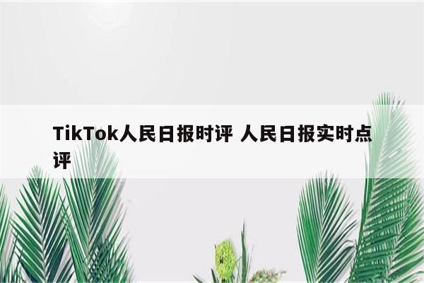 TikTok人民日报时评 人民日报实时点评