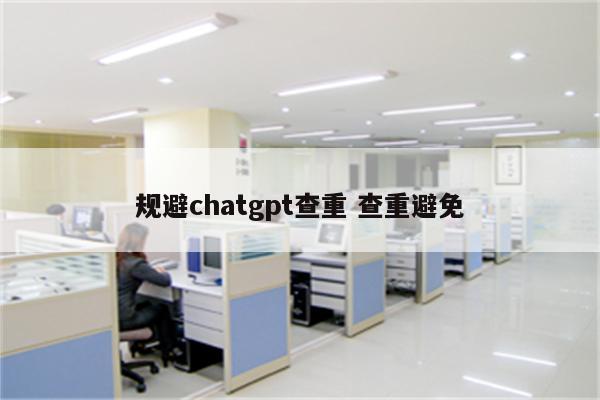 规避chatgpt查重 查重避免