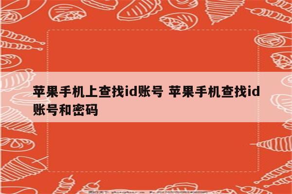 苹果手机上查找id账号 苹果手机查找id账号和密码