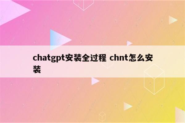 chatgpt安装全过程 chnt怎么安装