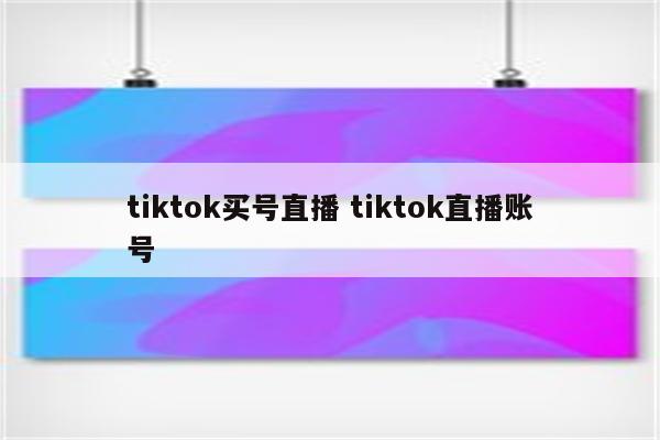 tiktok买号直播 tiktok直播账号