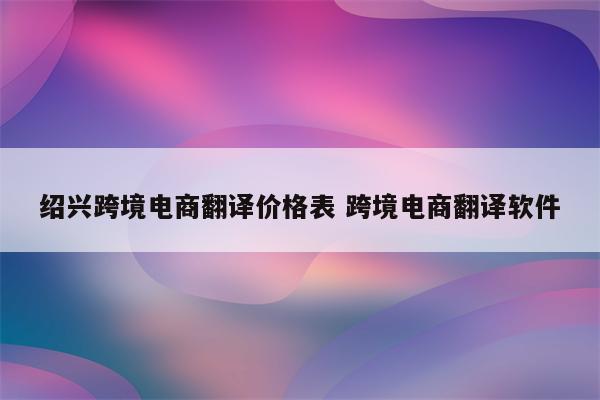 绍兴跨境电商翻译价格表 跨境电商翻译软件