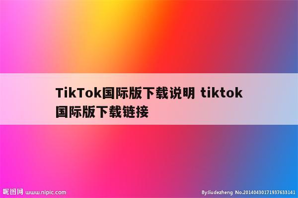 TikTok国际版下载说明 tiktok国际版下载链接