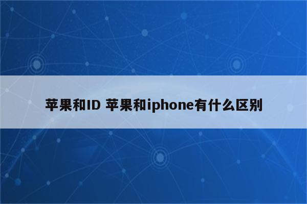 苹果和ID 苹果和iphone有什么区别