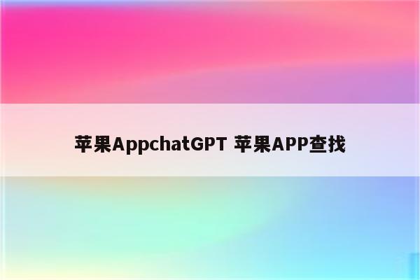 苹果AppchatGPT 苹果APP查找