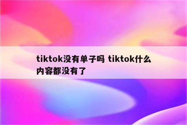 tiktok没有单子吗 tiktok什么内容都没有了