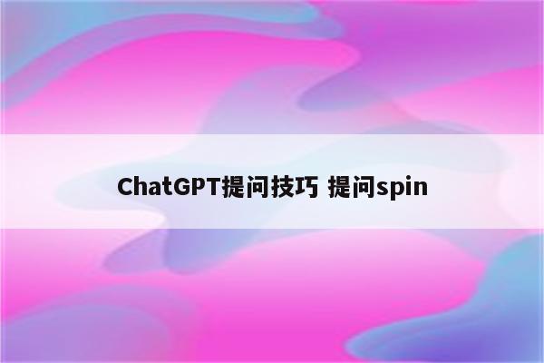 ChatGPT提问技巧 提问spin