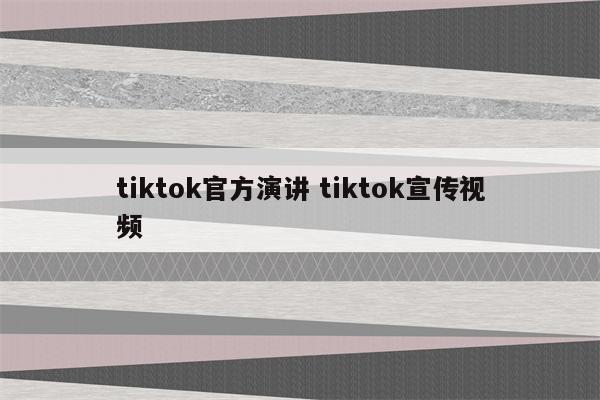 tiktok官方演讲 tiktok宣传视频