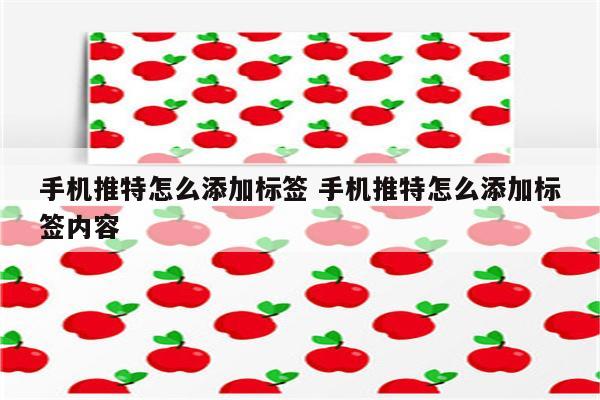 手机推特怎么添加标签 手机推特怎么添加标签内容