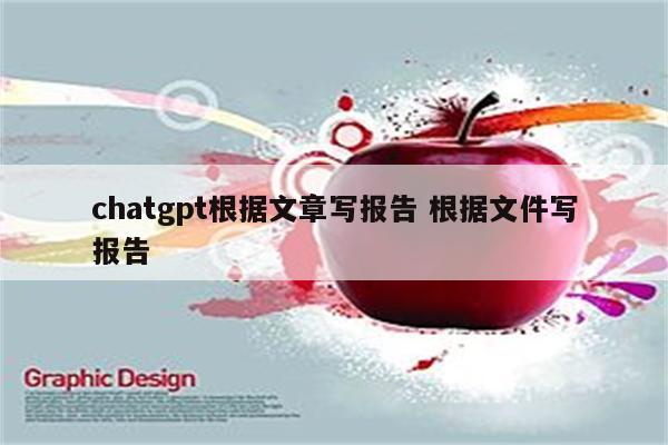 chatgpt根据文章写报告 根据文件写报告