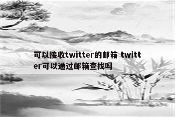 可以接收twitter的邮箱 twitter可以通过邮箱查找吗