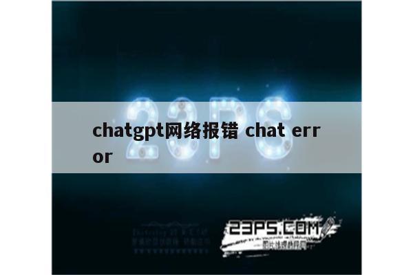 chatgpt网络报错 chat error