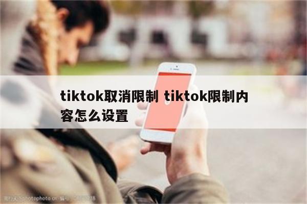 tiktok取消限制 tiktok限制内容怎么设置