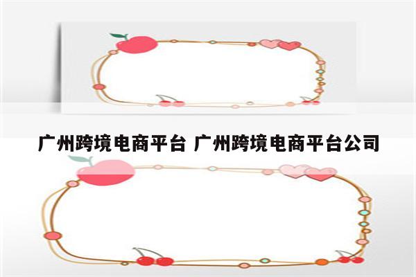 广州跨境电商平台 广州跨境电商平台公司