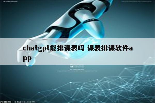 chatgpt能排课表吗 课表排课软件app