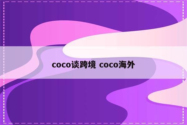 coco谈跨境 coco海外