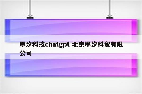 墨汐科技chatgpt 北京墨汐科贸有限公司