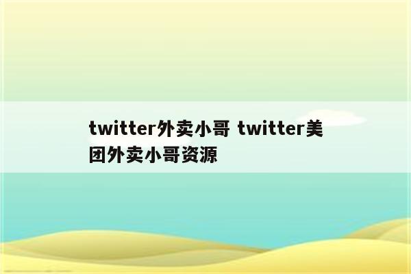 twitter外卖小哥 twitter美团外卖小哥资源