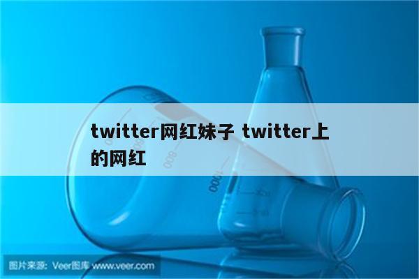 twitter网红妹子 twitter上的网红