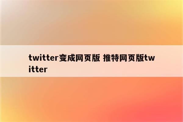 twitter变成网页版 推特网页版twitter