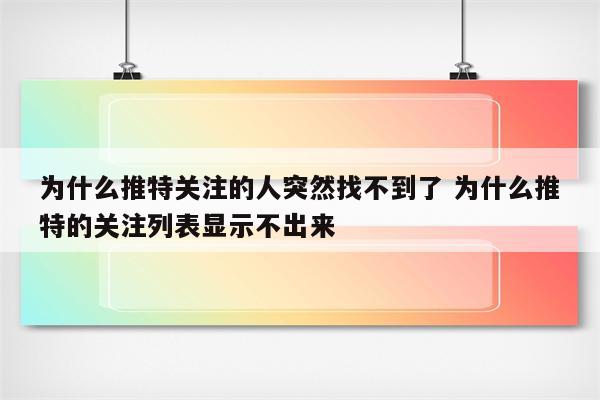 为什么推特关注的人突然找不到了 为什么推特的关注列表显示不出来