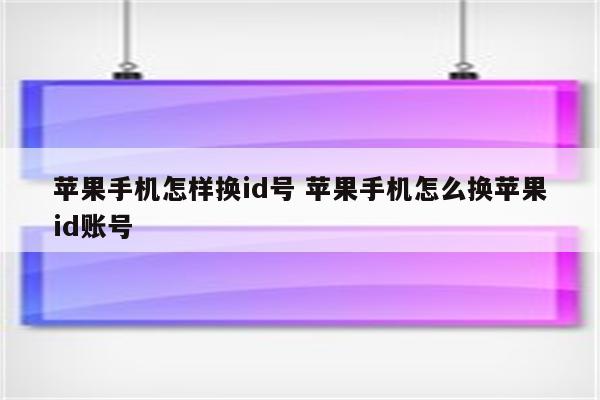 苹果手机怎样换id号 苹果手机怎么换苹果id账号